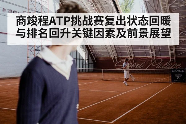 商竣程ATP挑战赛复出状态回暖与排名回升关键因素及前景展望