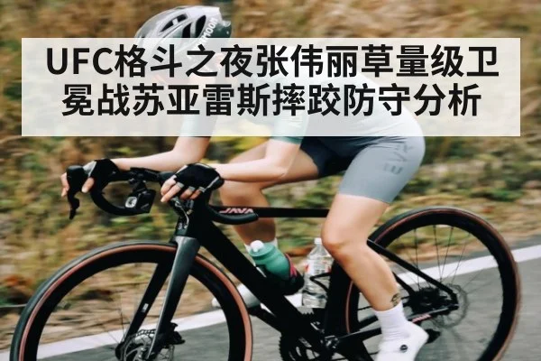 UFC格斗之夜张伟丽草量级卫冕战苏亚雷斯摔跤防守分析