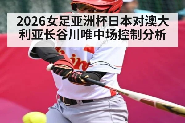 2026女足亚洲杯日本对澳大利亚长谷川唯中场控制分析